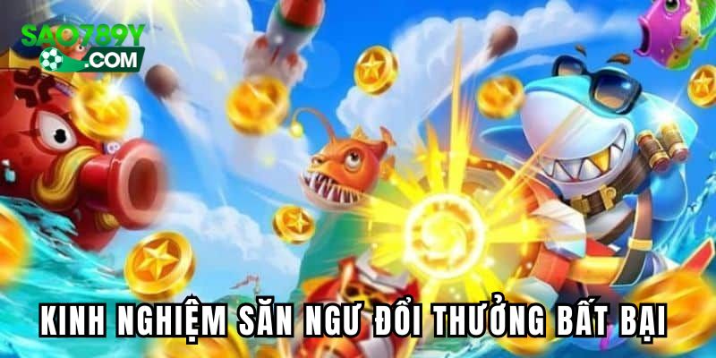Kinh nghiệm săn ngư đổi thưởng bất bại từ cao thủ