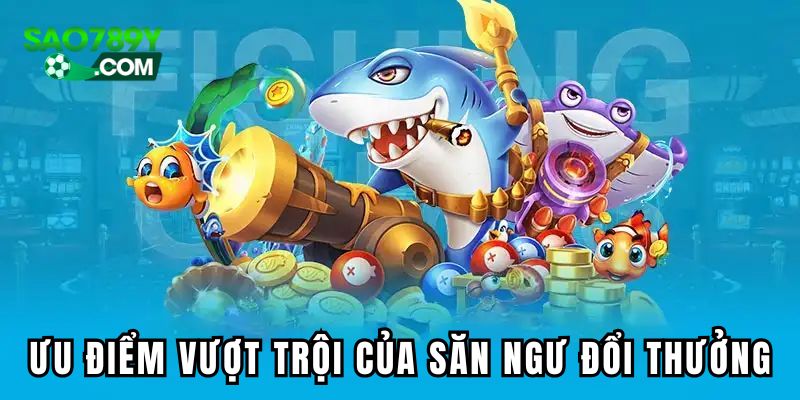Một số ưu điểm vượt trội của săn ngư đổi thưởng