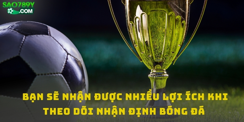 Bạn sẽ nhận được nhiều lợi ích khi theo dõi nhận định bóng đá