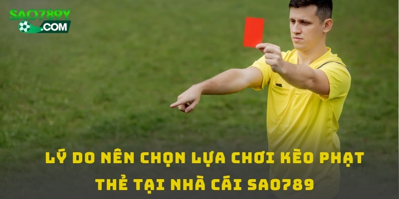 Lý do nên chọn lựa chơi kèo phạt thẻ tại nhà cái SAO789