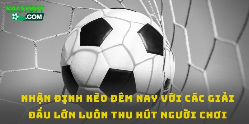 Nhận định kèo đêm nay với các giải đấu lớn luôn thu hút người chơi